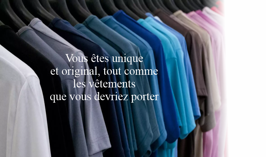 Vous êtes unique et original, tout comme les vêtements que vous devriez porter